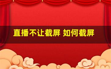 直播不让截屏 如何截屏